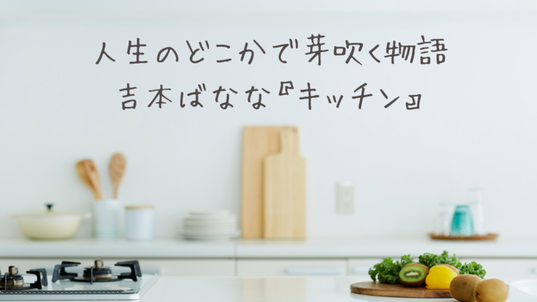 人生のどこかで芽吹く物語｜吉本ばなな『キッチン』